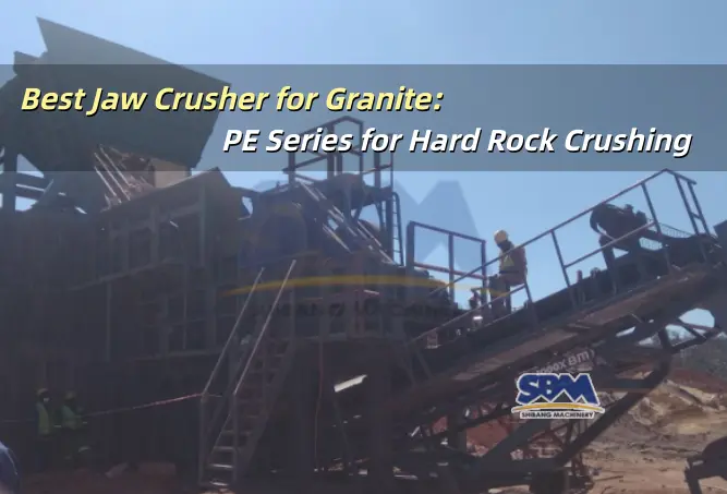 Best Jaw Crusher for Granite: PE Series for Hard Rock Crushing