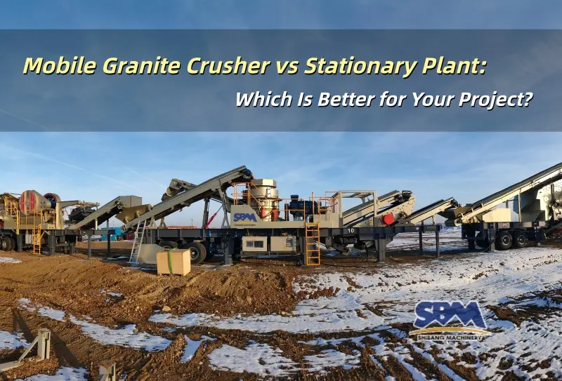Mobile Granite Crusher vs Stationary Plant: Which Is Better for Your Project?